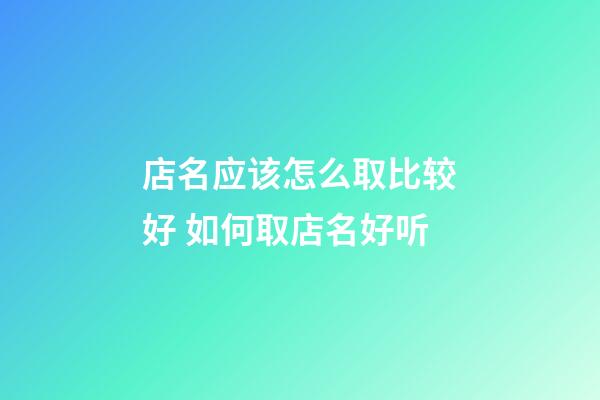 店名应该怎么取比较好 如何取店名好听-第1张-店铺起名-玄机派